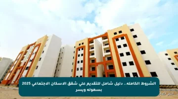 الشروط الكاملة.. دليل شامل للتقديم على شقق الإسكان الاجتماعي 2025 بسهولة ويسر